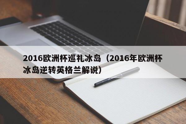 2016欧洲杯巡礼冰岛（2016年欧洲杯冰岛逆转英格兰解说）