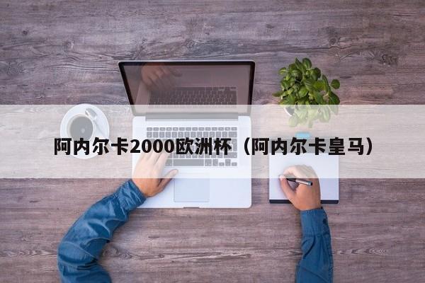 阿内尔卡2000欧洲杯（阿内尔卡皇马）