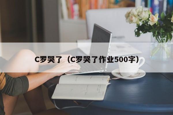 C罗哭了（C罗哭了作业500字）