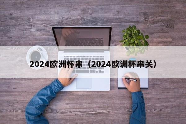 2024欧洲杯串（2024欧洲杯串关）