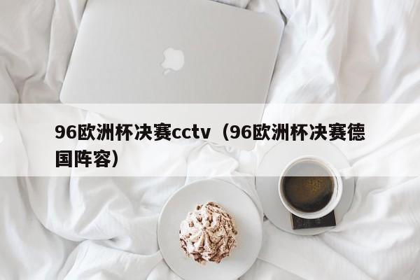 96欧洲杯决赛cctv（96欧洲杯决赛德国阵容）