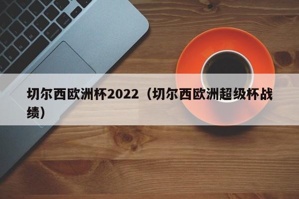 切尔西欧洲杯2022（切尔西欧洲超级杯战绩）