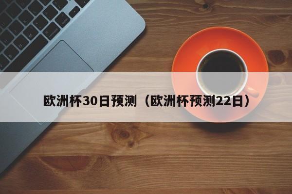 欧洲杯30日预测（欧洲杯预测22日）