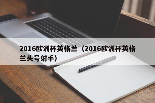 2016欧洲杯英格兰（2016欧洲杯英格兰头号射手）