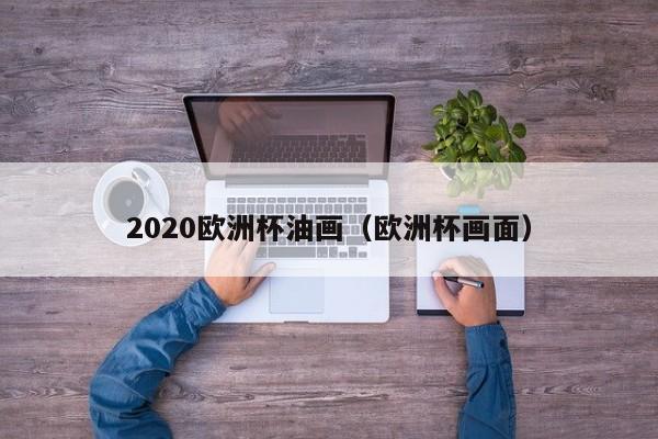 2020欧洲杯油画（欧洲杯画面）