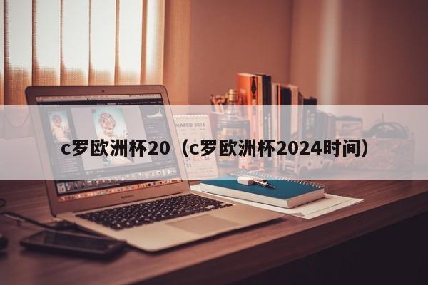 c罗欧洲杯20（c罗欧洲杯2024时间）