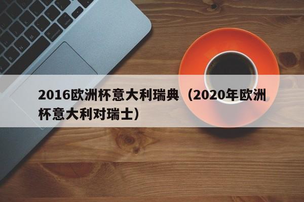 2016欧洲杯意大利瑞典（2020年欧洲杯意大利对瑞士）