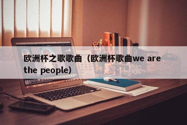 欧洲杯之歌歌曲（欧洲杯歌曲we are the people）