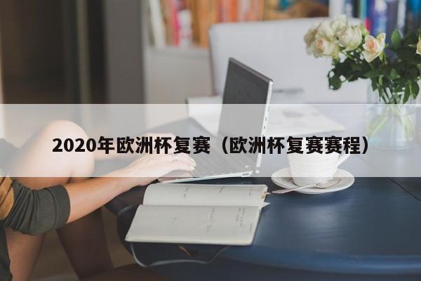 2020年欧洲杯复赛（欧洲杯复赛赛程）