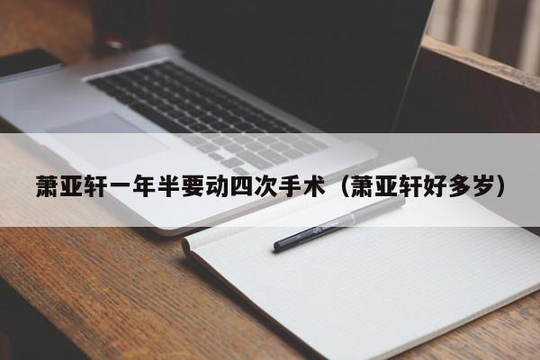 萧亚轩一年半要动四次手术（萧亚轩好多岁）