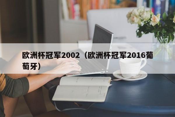 欧洲杯冠军2002（欧洲杯冠军2016葡萄牙）