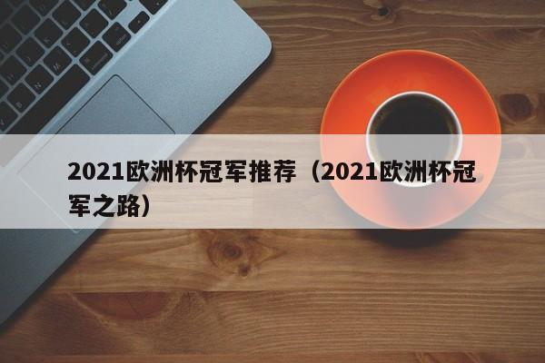 2021欧洲杯冠军推荐（2021欧洲杯冠军之路）