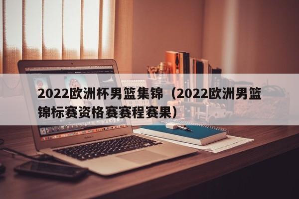 2022欧洲杯男篮集锦（2022欧洲男篮锦标赛资格赛赛程赛果）