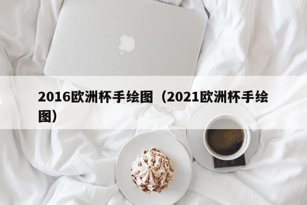 2016欧洲杯手绘图（2021欧洲杯手绘图）