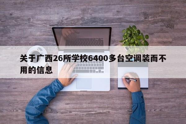 关于广西26所学校6400多台空调装而不用的信息