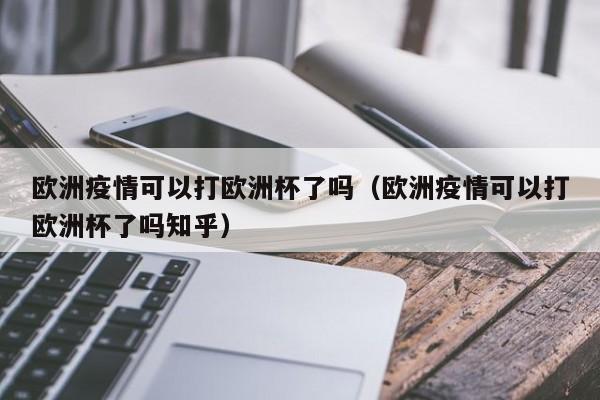 欧洲疫情可以打欧洲杯了吗（欧洲疫情可以打欧洲杯了吗知乎）