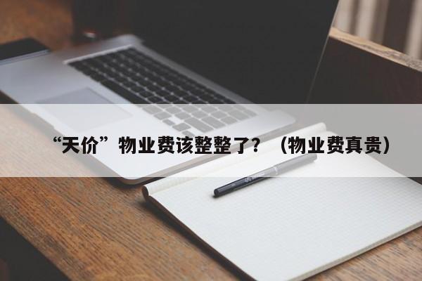 “天价”物业费该整整了？（物业费真贵）