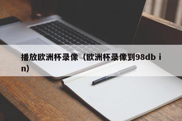 播放欧洲杯录像（欧洲杯录像到98db in）