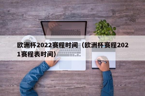 欧洲杯2022赛程时间（欧洲杯赛程2021赛程表时间）