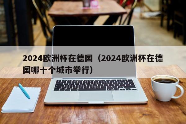 2024欧洲杯在德国（2024欧洲杯在德国哪十个城市举行）