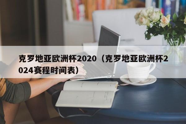 克罗地亚欧洲杯2020（克罗地亚欧洲杯2024赛程时间表）