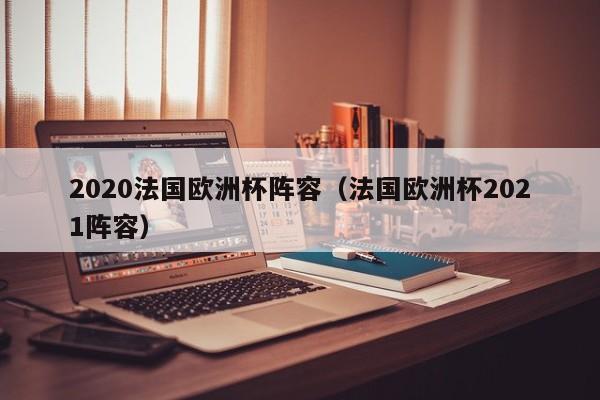 2020法国欧洲杯阵容（法国欧洲杯2021阵容）