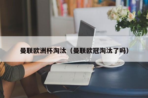 曼联欧洲杯淘汰（曼联欧冠淘汰了吗）