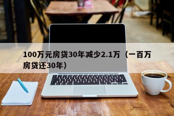 100万元房贷30年减少2.1万（一百万房贷还30年）