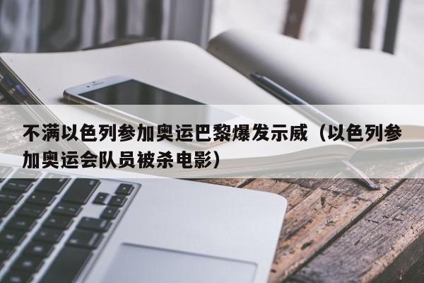 不满以色列参加奥运巴黎爆发示威（以色列参加奥运会队员被杀电影）