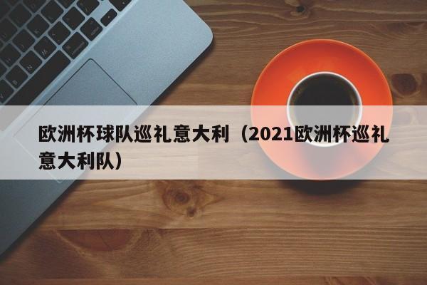 欧洲杯球队巡礼意大利（2021欧洲杯巡礼意大利队）