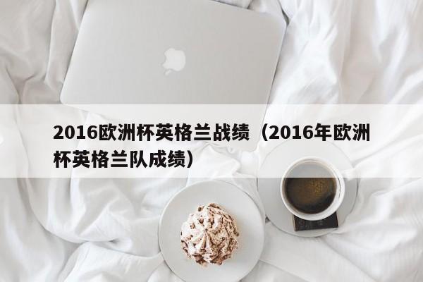 2016欧洲杯英格兰战绩（2016年欧洲杯英格兰队成绩）