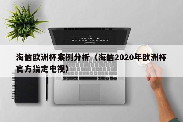 海信欧洲杯案例分析（海信2020年欧洲杯官方指定电视）