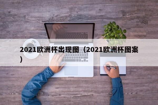 2021欧洲杯出现图（2021欧洲杯图案）