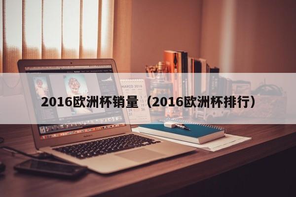 2016欧洲杯销量（2016欧洲杯排行）