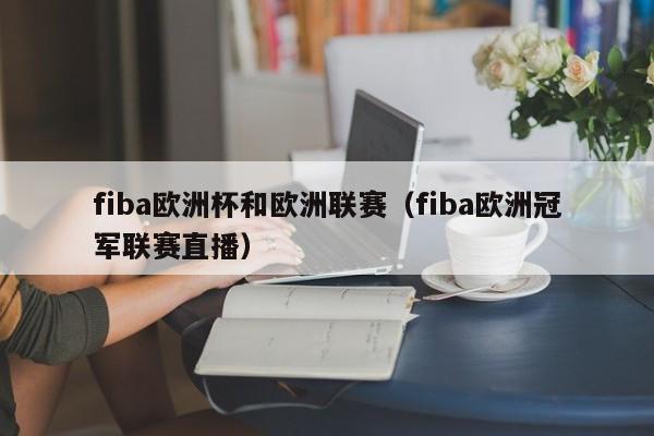 fiba欧洲杯和欧洲联赛（fiba欧洲冠军联赛直播）