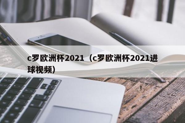 c罗欧洲杯2021（c罗欧洲杯2021进球视频）