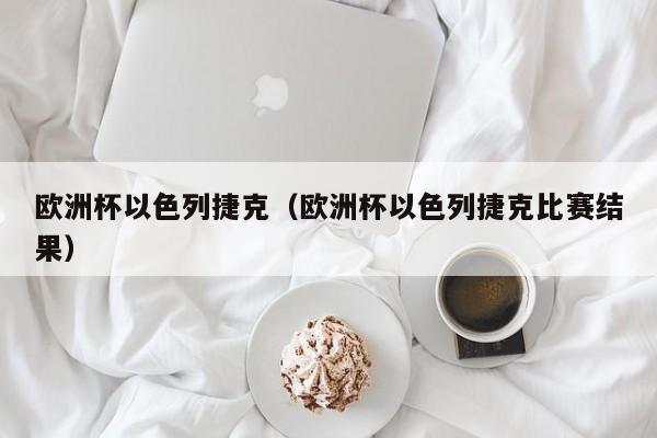 欧洲杯以色列捷克（欧洲杯以色列捷克比赛结果）