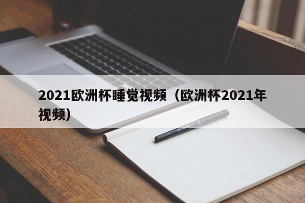 2021欧洲杯睡觉视频（欧洲杯2021年视频）