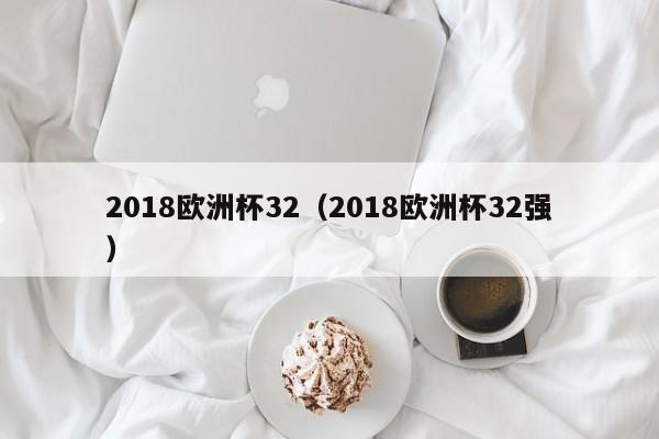 2018欧洲杯32（2018欧洲杯32强）