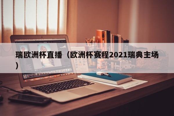 瑞欧洲杯直播（欧洲杯赛程2021瑞典主场）