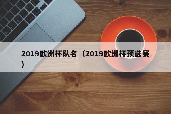 2019欧洲杯队名（2019欧洲杯预选赛）