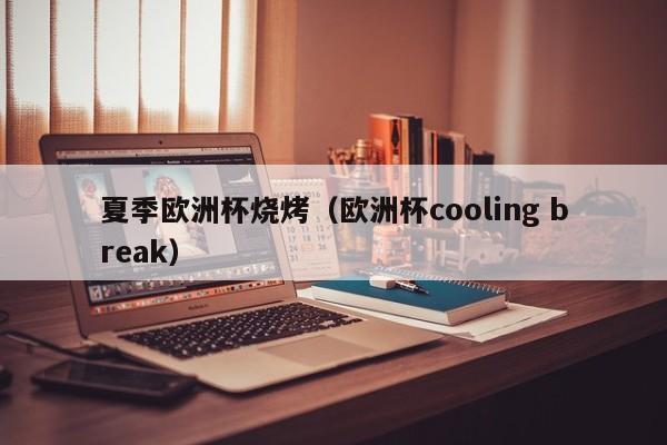 夏季欧洲杯烧烤（欧洲杯cooling break）