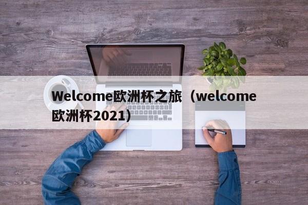 Welcome欧洲杯之旅（welcome欧洲杯2021）