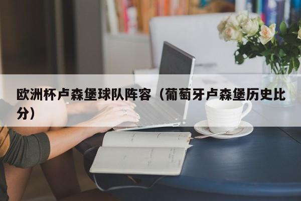 欧洲杯卢森堡球队阵容（葡萄牙卢森堡历史比分）