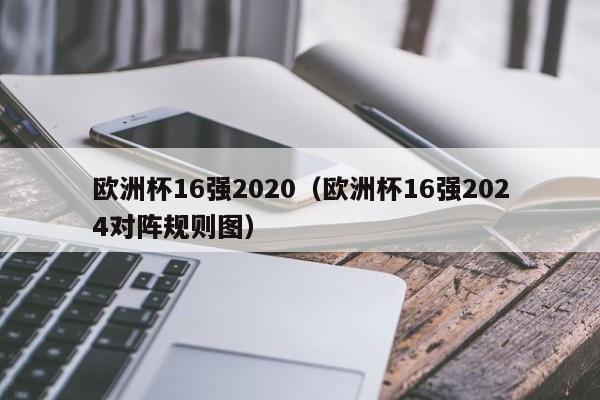 欧洲杯16强2020（欧洲杯16强2024对阵规则图）