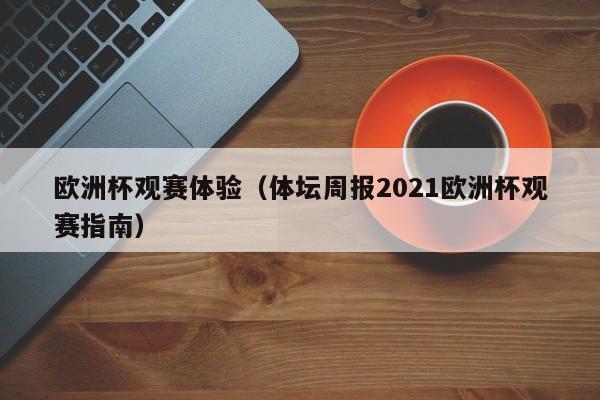 欧洲杯观赛体验（体坛周报2021欧洲杯观赛指南）