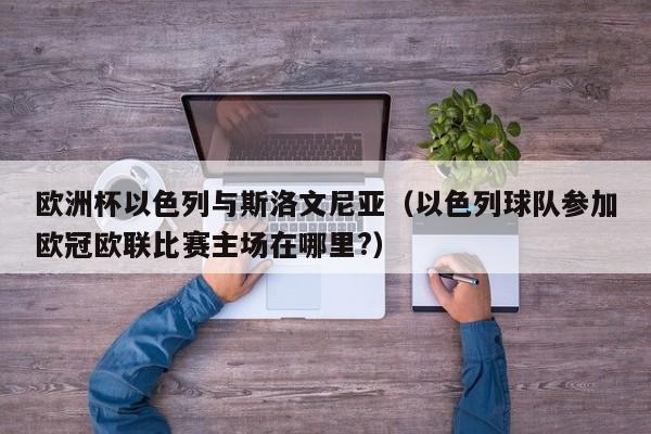 欧洲杯以色列与斯洛文尼亚（以色列球队参加欧冠欧联比赛主场在哪里?）