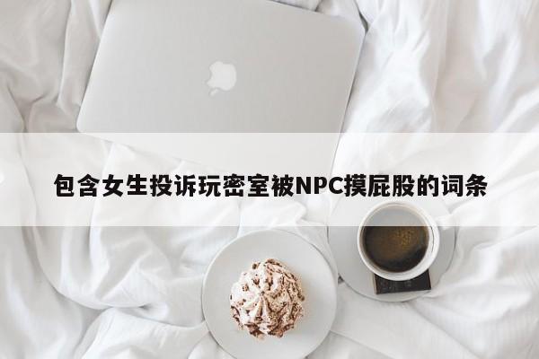 包含女生投诉玩密室被NPC摸屁股的词条