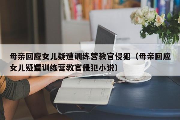 母亲回应女儿疑遭训练营教官侵犯（母亲回应女儿疑遭训练营教官侵犯小说）