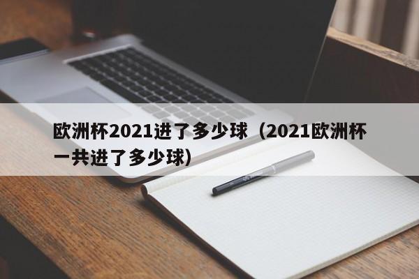 欧洲杯2021进了多少球（2021欧洲杯一共进了多少球）